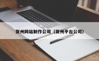 固原贺州网站制作公司（贺州平台公司）